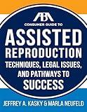 The ABA Guide to Assisted Reproduction: Techniques, Legal Issues, and Pathways to Success (ABA Consumer Guide)