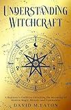 UNDERSTANDING WITCHCRAFT: A Beginner’s Guide to Unlocking the Mysteries of Modern Magic, Rituals, and Community (Journey Of Wisdom)