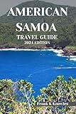 AMERICAN SAMOA TRAVEL GUIDE 2024 EDITION: "Discover the Heartbeat of the South Pacific: Your Ultimate American Samoa Adventure Awaits in the 2024 ... Guide" (Frank K Knowles Destination Guide)