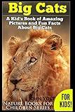 Big Cats! A Kid's Book of Amazing Pictures and Fun Facts About Big Cats: Lions Tigers and Leopards (Nature Books for Children Series)