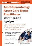 Adult-Gerontology Acute Care Nurse Practitioner Certification Review: Comprehensive Review, PLUS 575 Questions Based on the Latest Exam Blueprint