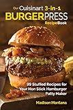 Our Cuisinart 3-in-1 Burger Press Cookbook: 99 Stuffed Recipes for Your Non Stick Hamburger Patty Maker (Burgers, Stuffed Burgers & Sliders for Your Entertainment!)