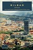 Unveiling Bilbao: Your Travel Guide to Basque Country's Artistic Heart: Explore Avant-Garde Masterpieces, Savor Culinary Brilliance, and Traverse the ... Spain's Architectural Marvel (Spain Unveiled)