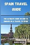 SPAIN TRAVEL GUIDE: The ultimate guide on how to embark on a travel to Spain