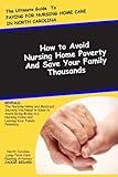 The Ultimate Guide to Paying for Nursing Home Care in North Carolina: How to Avoid Nursing Home Poverty and Save Your Family Thousands: The Nursing ... Nursing Home and Leavig Your Family Penniless