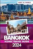 Bangkok Iconic Travel Guide 2024: Discover Thailand's Enchanting Heart with Safety Tips, 3-Days Trip Delights, irresistible Accommodations, Must-Visit Destinations, Hidden Gems with Map