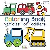 Coloring Book Vehicles For Toddlers: First Doodling For Children Ages 1-3 - Digger, Car, Fire Truck And Many More Big Vehicles For Boys And Girls (First Coloring Books For Toddler Ages 1-3)