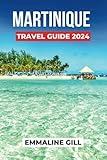 Martinique Travel Guide 2024: Unveiling the Historical Sites, Natural Wonders, Accommodation Options, Activities to do and what to Eat in France Jewel (Bucket list Adventures)