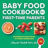 Baby Food Cookbook for First-Time Parents: Everything You Need to Know to Create a Healthy Start