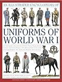 The Illustrated Encyclopedia of Uniforms of World War I: An expert guide to the uniforms of Britain, France, Russia, America, Germany and Austro-Hungary with over 450 colour illustrations