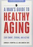 A Man's Guide to Healthy Aging: Stay Smart, Strong, and Active (A Johns Hopkins Press Health Book)