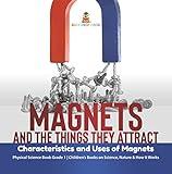 Magnets and the Things They Attract : Characteristics and Uses of Magnets | Physical Science Book Grade 1 | Children’s Books on Science, Nature & How It Works