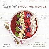 Beautiful Smoothie Bowls: 80 Delicious and Colorful Superfood Recipes to Nourish and Satisfy