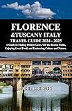 Florence & Tuscany, Italy Travel Guide 2024 - 2025: A Guide to Finding Hidden Gems, Off the Beaten Paths, Enjoying Local Food, and Embracing Culture and Nature.