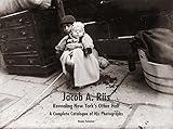 Jacob A. Riis: Revealing New York's Other Half: A Complete Catalogue of His Photographs