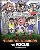 Train Your Dragon to Focus: A Children's Book to Help Kids Improve Focus, Pay Attention, Avoid Distractions, and Increase Concentration (My Dragon Books)