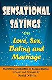 Sensational Sayings on Love, Sex, Dating and Marriage: The Ultimate Collection of Sensual Quotes