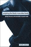 Scripting the Black Masculine Body: Identity, Discourse, and Racial Politics in Popular Media (Suny Series, Negotiating Identity: Discourses, Politics, Pro)