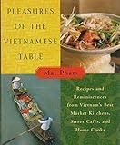 Pleasures of the Vietnamese Table: Recipes and Reminiscences from Vietnam's Best Market Kitchens, Street Cafes, and Home Cooks