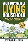 YOUR SUSTAINABLE LIVING HOUSEHOLD - Practical Steps to a Greener Lifestyle: Do One More Thing to Make a Difference