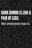 Dark Humor Is Like A Pair Of Legs. Not Everyone Has It.: Dark Humor Lined Notebook for Work, Gag Gift Idea for Friends, Coworkers for Taking Notes and Journalling | Funny Cover