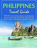 Philippines Travel Guide: TOP 10 Islands, Outdoor Adventures, Best Beaches, Hotels and Hostels, Eat & Drink, Historical and Cultural Sights, Advice of Local people, Souvenirs