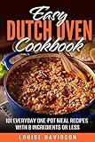 Easy Dutch Oven Cookbook: 101 Everyday One-Pot Meal Recipes with 8 Ingredients or Less