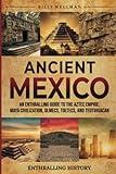 Ancient Mexico: An Enthralling Guide to the Aztec Empire, Maya Civilization, Olmecs, Toltecs, and Teotihuacan (Exploring the Past)