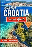 Croatia Travel Guide 2024-2025: Your Ultimate A-z Guide to Planning the Perfect and budget friendly Vacation (Travel diaries series collection)