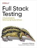 Full Stack Testing: A Practical Guide for Delivering High Quality Software