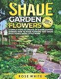 Shade Garden Flowers: 5 Simple Steps to Create an Everblooming Garden: How to Raise Flowers that Grow Back Yearly with Little Work