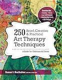 250 Brief, Creative & Practical Art Therapy Techniques: A Guide for Clinicians and Clients