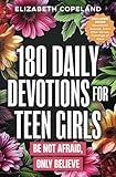 180 Daily Devotions for Teen Girls | Be Not Afraid, Only Believe | Faith-Building Devotionals for Teen Girls | Prayers and Devotions to Increase Faith and Reduce Anxiety | Teen Girls Bible Study