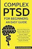 Complex PTSD for Beginners: an Easy Guide: Overcome Depression, Anxiety, Anger & Worry. How to Improve your Moods, Regain Emotional Control, Find your ... (Complex Post Traumatic Stress Disorder)