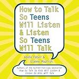 How to Talk So Teens Will Listen and Listen So Teens Will Talk