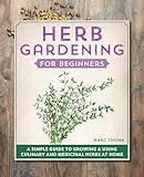 Herb Gardening for Beginners: A Simple Guide to Growing & Using Culinary and Medicinal Herbs at Home