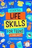 Essential Life Skills for Teens & Young Adults: A Practical Guide to Time & Money Management, Basics of Cooking, Cleaning, and More, So You Can Set Yourself Up for Success During & After High School