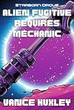 Alien Fugitive Requires Mechanic: Starborn Circus Book 1 of 2