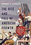 The Rise and Fall of American Growth: The U.S. Standard of Living since the Civil War (The Princeton Economic History of the Western World)