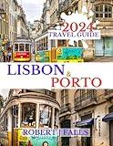 Lisbon and Porto Travel Guide 2024: Most Recent Lisbon and Porto 2024 Travel Guidebook