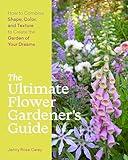 The Ultimate Flower Gardener’s Guide: How to Combine Shape, Color, and Texture to Create the Garden of Your Dreams