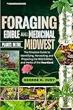 FORAGING EDIBLE AND MEDICINAL PLANTS IN THE MIDWEST: The Simplest Guide to Identifying, Harvesting, and Preparing the Wild Edibles and Herbs of the Heartland