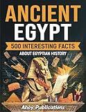 Ancient Egypt: 500 Interesting Facts About Egyptian History (Curious Histories Collection)