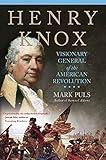 Henry Knox: Visionary General of the American Revolution