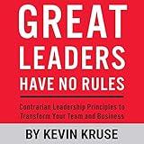 Great Leaders Have No Rules: Contrarian Leadership Principles to Transform Your Team and Business