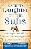 Sacred Laughter of the Sufis: Awakening the Soul with the Mulla's Comic Teaching Stories and Other Islamic Wisdom