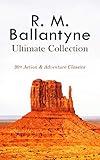 R. M. BALLANTYNE Ultimate Collection: 90+ Action & Adventure Classics: Western Novels, Sea Tales, Historical Thrillers & Children's Books: The Coral Island, The Gorilla Hunters, The Prairie Chief…