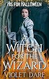 A Witch for the Wizard: A Steamy Romance Delight (His for Halloween Book 1)