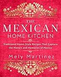 The Mexican Home Kitchen: Traditional Home-Style Recipes That Capture the Flavors and Memories of Mexico