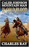 Caleb Johnson Mountain Man: In Cold Blood: A Mountain Man Adventure (A Mountain Life Western Adventure Book 48)